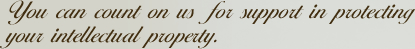 Youcancountonusforsupportinprotecting yourintellectualproperty.